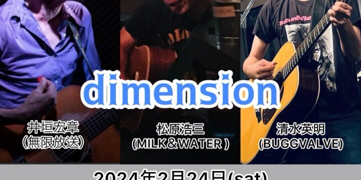 “dimension”  [出演]  井垣宏章（無限放送）/ 松原浩三(MILK＆WATER ) /清水英明(BUGGVALVE)