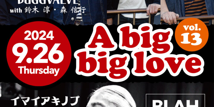 “A big,big love Vol.13”  【出演】 BUGGVALVE (with 鈴木淳,森信行) / イマイアキノブ