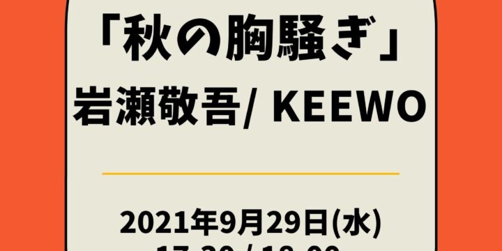 「秋の胸騒ぎ」  【出演】 岩瀬敬吾/ KEEWO  <人数限定有観客・生配信ライブ>