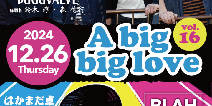 “A big,big love Vol.16”   【出演】  BUGGVALVE (with 鈴木淳,森信行) / はかまだ卓（サード・クラス） 