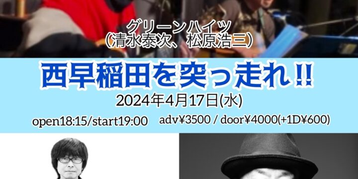 SOLD OUT!!  ” 西早稲田を突っ走れ‼ ”  [出演]  グリーンハイツ（清水泰次、松原浩三）/ 竹安堅一×クハラカズユキ