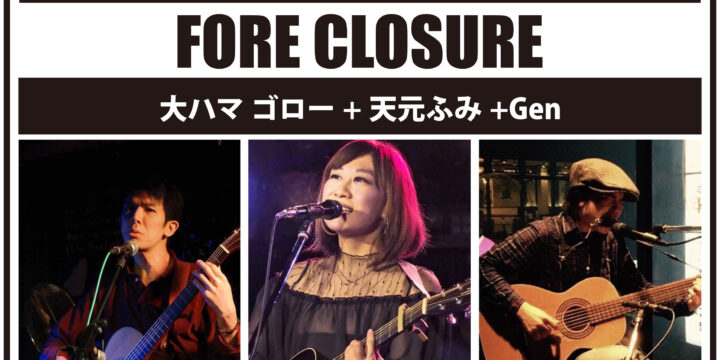 “FORE CLOSURE”  【出演】 大ハマ ゴロー / 天元ふみ / Gen