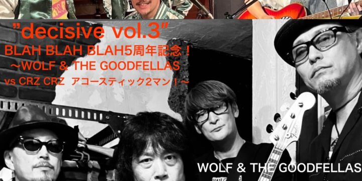 ”decisive vol.3″ BLAH BLAH BLAH5周年記念！  WOLF & THE GOODFELLAS vs CRZ CRZ アコースティック2マン！  (O.A)超大型新人シンガーソングライターきよみ