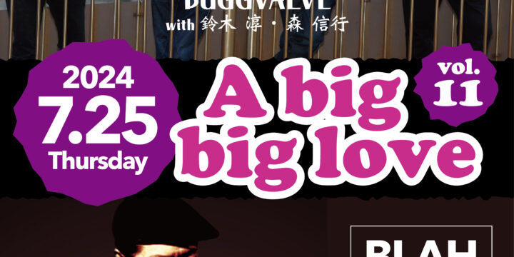 “A big,big love Vol.11”  【出演】 BUGGVALVE (with 鈴木淳,森信行) / 鈴木純也(OHIO101)