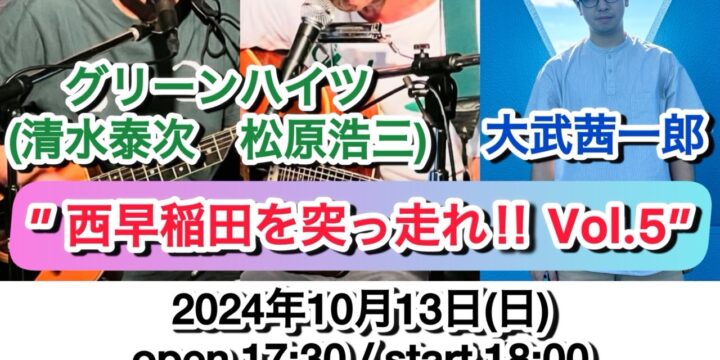 ” 西早稲田を突っ走れ‼ Vol.5”  【出演】 グリーンハイツ（清水泰次、松原浩三）/ 大武 茜一郎