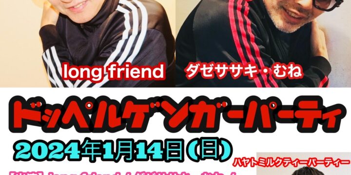 “ドッペルゲンガー・パーティ”  【出演】 long friend / ダゼササキ・むね / ハヤトミルクティーパーティー