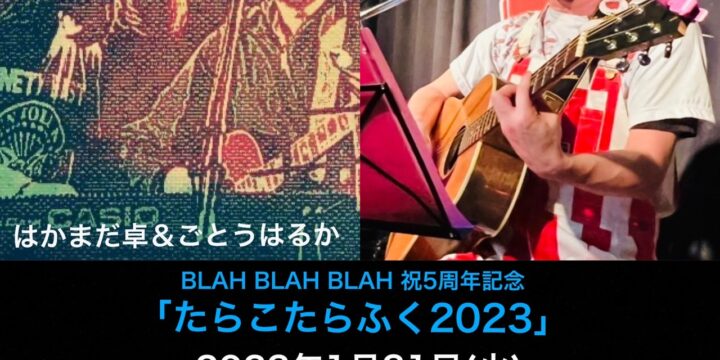 BLAH BLAH BLAH 祝5周年記念 「たらこたらふく2023」  【出演】 ハヤトミルクティーパーティー/ はかまだ卓＆ごとうはるか